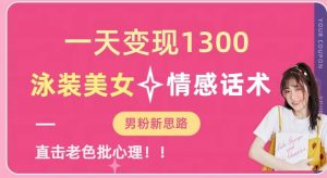 一天变现1300，泳装美女+情感话术，提供素材，无脑矩阵操作【揭秘】-稀缺资源库