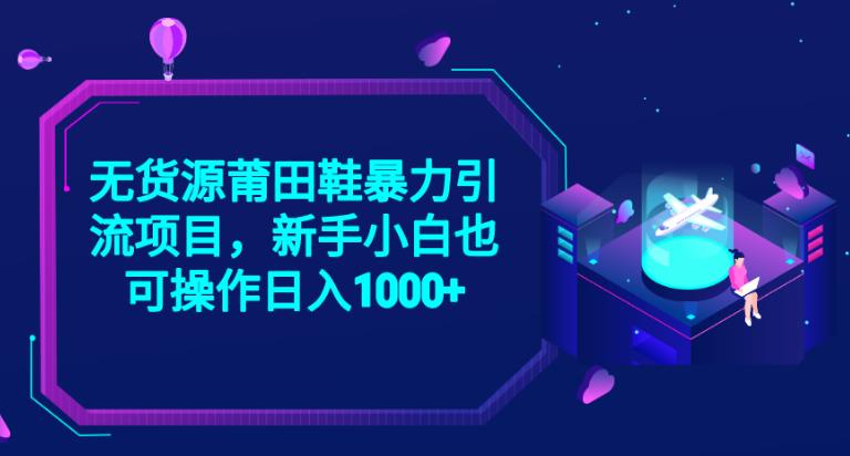 2023无货源莆田鞋暴力引流项目，新手小白也可实操日入1000+【揭秘】-稀缺资源库