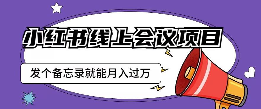 小红书线上会议项目，发一个备忘录笔记就能精准获客月入过万【揭秘】-稀缺资源库