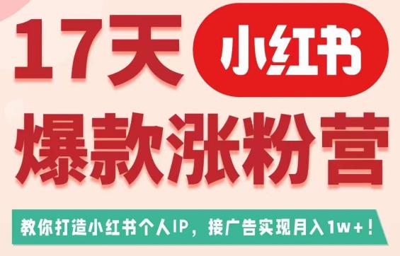 17天小红书爆款涨粉营（广告变现方向），教你打造小红书博主IP、接广告变现的-稀缺资源库