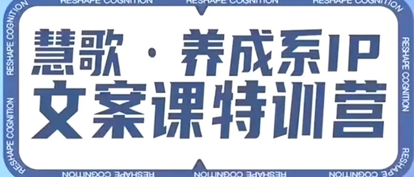养成系IP文案课特训营，文案心法的天花板，打造养成系IP文案力，洞悉人性营销，让客户追着你收钱-稀缺资源库