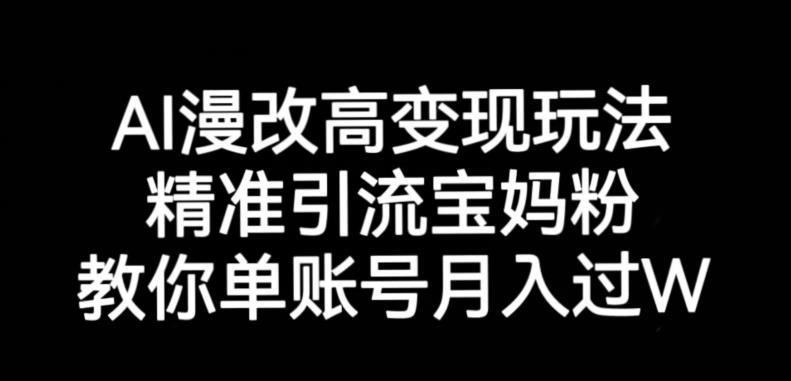 AI漫改头像高级玩法，精准引流宝妈粉，高变现打发单号月入过万【揭秘】-稀缺资源库