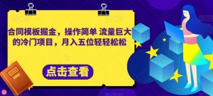 合同模板掘金,操作简单流量巨大的冷门项目,月入五位轻轻松松【揭秘】-稀缺资源库