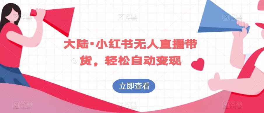 大陆·小红书无人直播带货，轻松自动变现-稀缺资源库