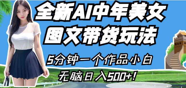 全新AI中年美女图文带货玩法，5分钟一个作品小白无脑日入500+【揭秘】-稀缺资源库