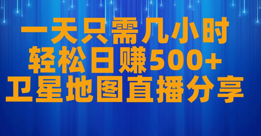 一天只需几小时，轻松日赚500+，卫星地图直播项目分享【揭秘】-稀缺资源库
