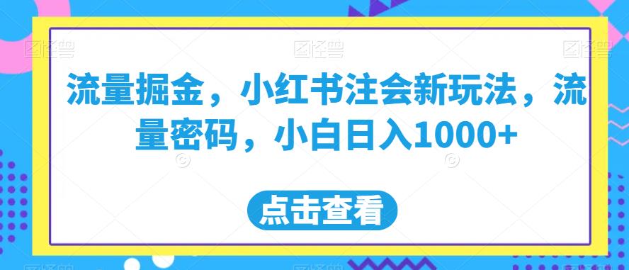 流量掘金，小红书注会新玩法，流量密码，小白日入1000+【揭秘】-稀缺资源库
