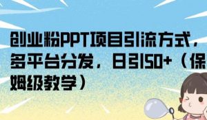 创业粉PPT项目引流方式,多平台分发,日引50+(保姆级教学)【揭秘】-稀缺资源库