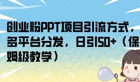 创业粉PPT项目引流方式，多平台分发，日引50+（保姆级教学）【揭秘】-稀缺资源库