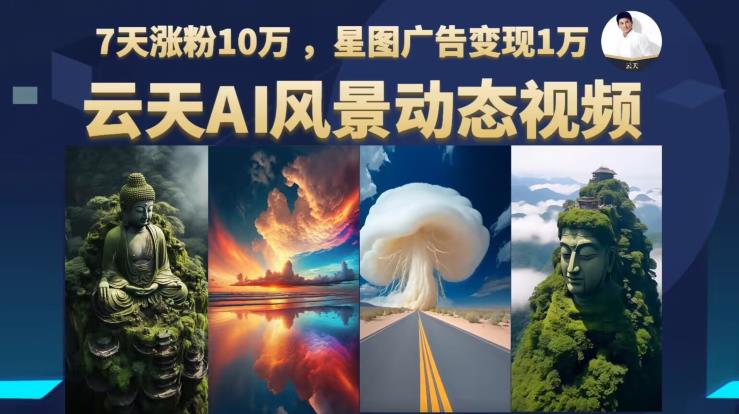 云天AI风景动图视频制作，7天涨粉10万，星图广告变现1万（更新87节课）-稀缺资源库