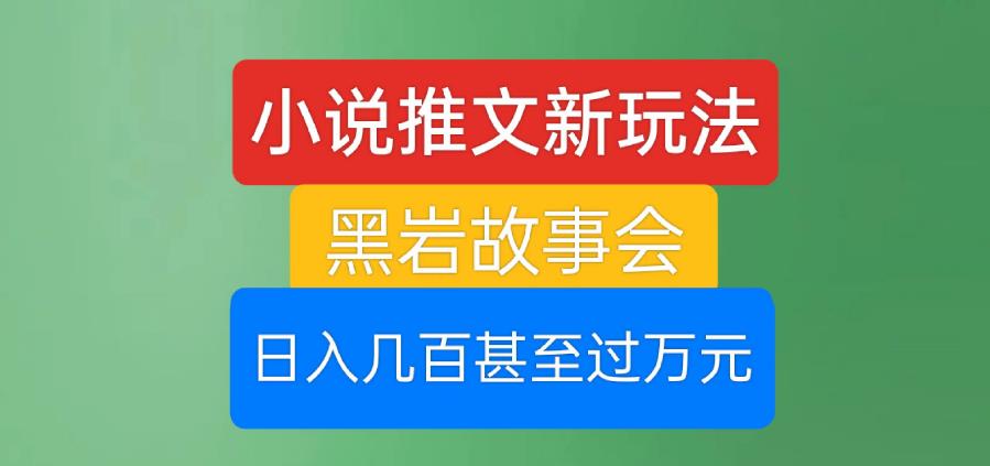 小说推文新玩法，黑岩故事会，日入几百甚至过万元【揭秘】-稀缺资源库