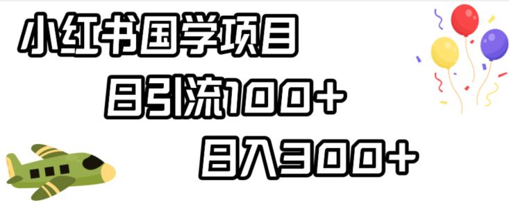小红书国学项目，轻松引流100+，日入300+【揭秘】-稀缺资源库