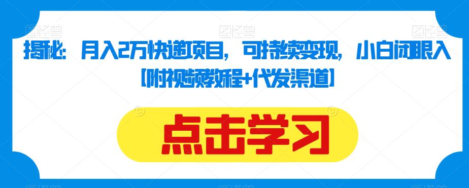 揭秘：月入2万快递项目，可持续变现，小白闭眼入【附视频教程+代发渠道】-稀缺资源库