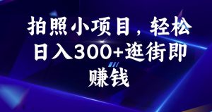 拍照小项目，轻松日入300+逛街即赚钱【揭秘】-稀缺资源库