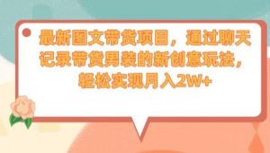最新图文带货项目,通过聊天记录带货男装的新创意玩法,轻松实现月入2W+【揭秘】-稀缺资源库