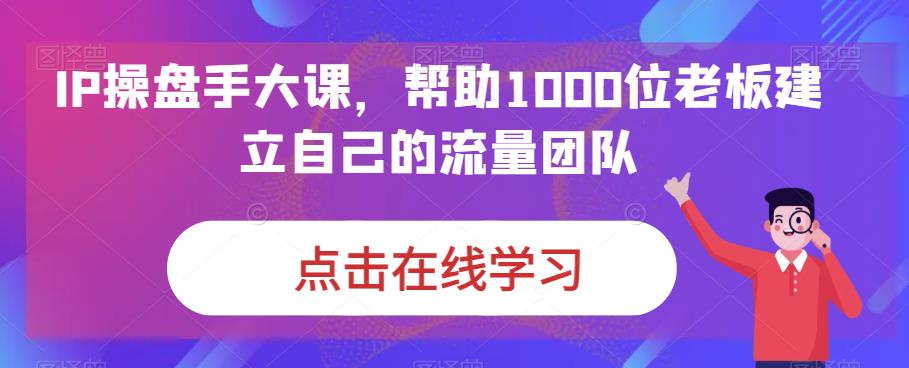 IP操盘手大课，帮助1000位老板建立自己的流量团队-稀缺资源库