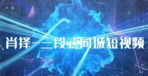 肖择-抖音同城短视频,三段式同城短视频实操-稀缺资源库