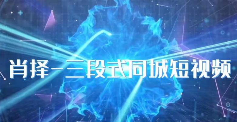 肖择-抖音同城短视频，​三段式同城短视频实操-稀缺资源库