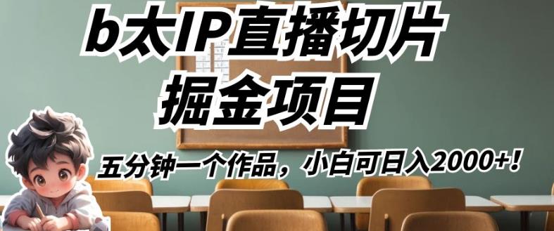 b太IP直播切片掘金项目，五分钟一个作品，小白可日入2000+【揭秘】-稀缺资源库