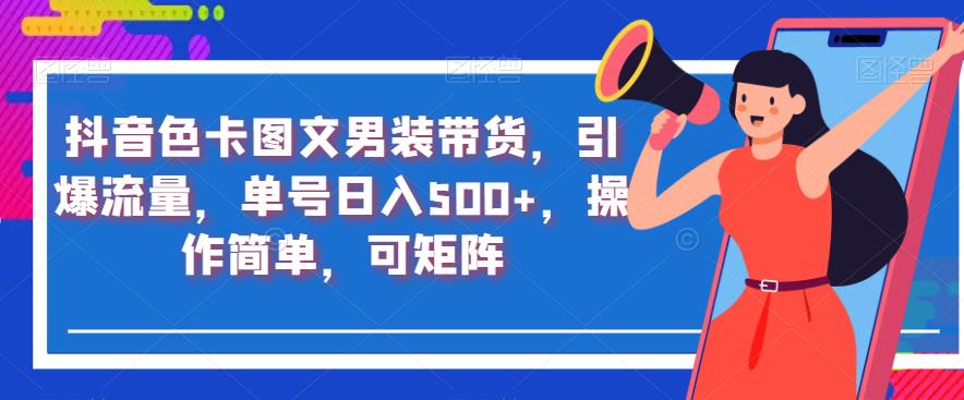 抖音色卡图文男装带货，引爆流量，单号日入500+，操作简单，可矩阵【揭秘】-稀缺资源库