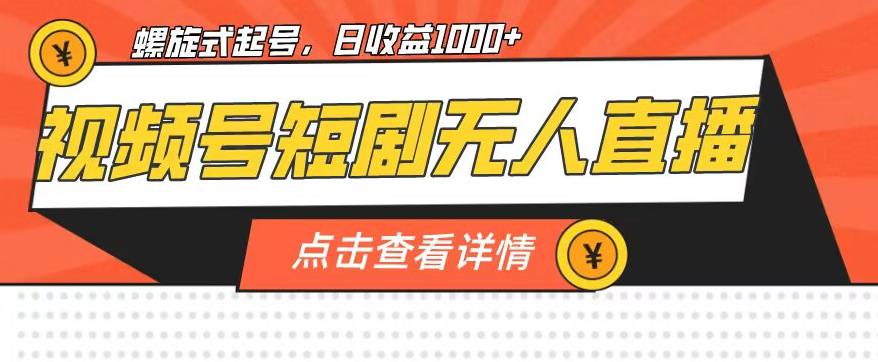 视频号短剧无人直播，螺旋起号，单号日收益1000+【揭秘】-稀缺资源库