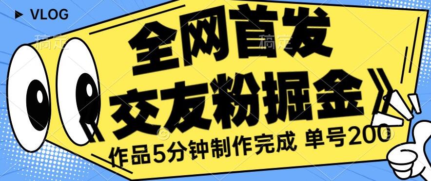 全网首发《交友粉掘金》单号一天躺赚200+作品5分钟制作完成，（长期稳定项目）【揭秘】-稀缺资源库