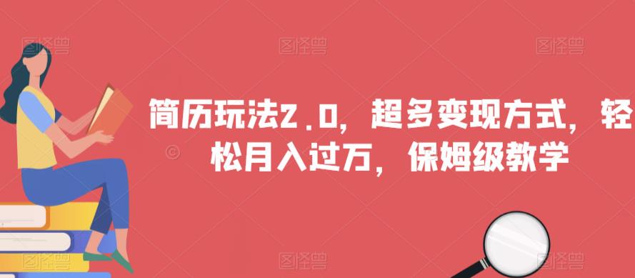简历玩法2.0，超多变现方式，轻松月入过万，保姆级教学【揭秘】-稀缺资源库