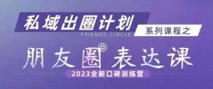 私域出圈计划系列课程之朋友圈表达课,2023全新口碑训练营-稀缺资源库