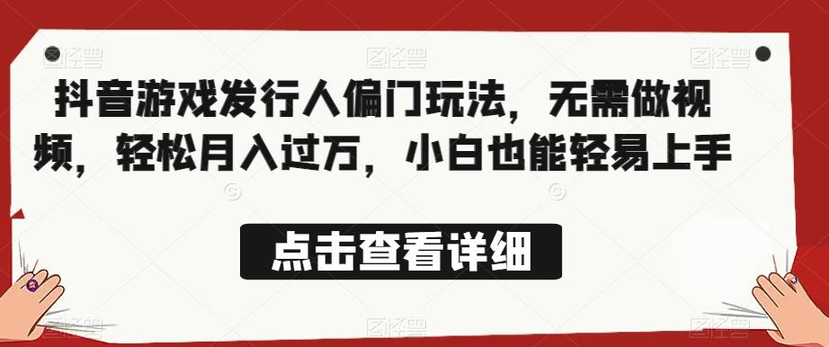 全网首发，抖音游戏发行人偏门玩法，无需做视频，轻松月入过万，小白也能轻易上手【揭秘】-稀缺资源库