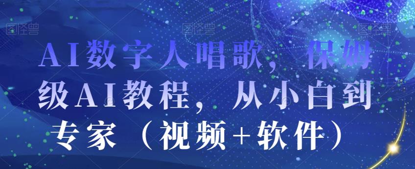 AI数字人唱歌，保姆级AI教程，从小白到专家（视频+软件）-稀缺资源库