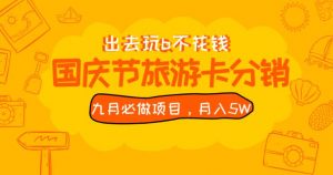 九月必做国庆节旅游卡最新分销玩法教程,月入5W+,全国可做【揭秘】-稀缺资源库
