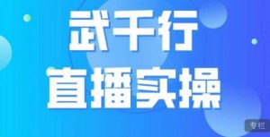 武千行直播实操课，账号定位、带货账号搭建、选品等-稀缺资源库