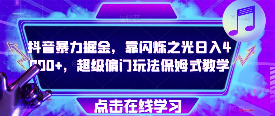 抖音暴力掘金，靠闪烁之光日入4000+，超级偏门玩法保姆式教学-稀缺资源库