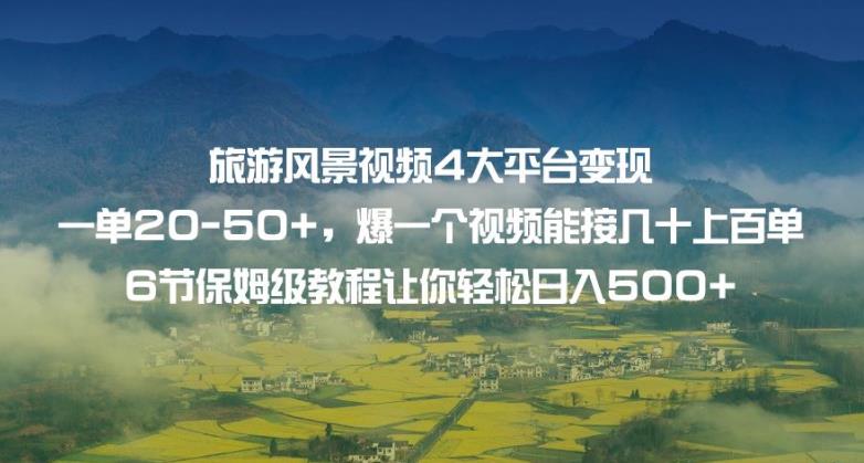 旅游风景视频4大平台变现单20-50+，爆一个视频能接几十上百单6节保姆级教程让你轻松日入500+-稀缺资源库