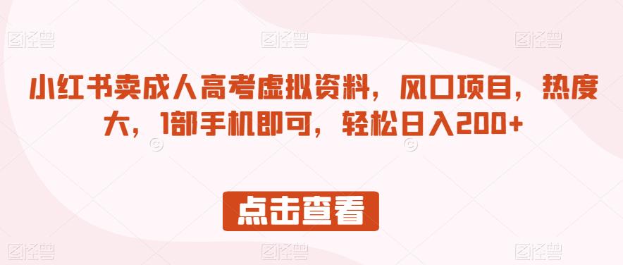 小红书卖成人高考虚拟资料，风口项目，热度大，1部手机即可，轻松日入200+【揭秘】-稀缺资源库