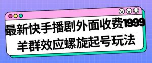 最新快手播剧外面收费1999羊群效应螺旋起号玩法配合流量日入几百完全不是问题-稀缺资源库