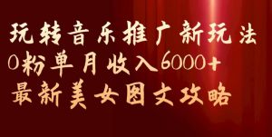 玩转音乐推广新玩法,0粉单月收入6000+,最新美女图文攻略【揭秘】-稀缺资源库