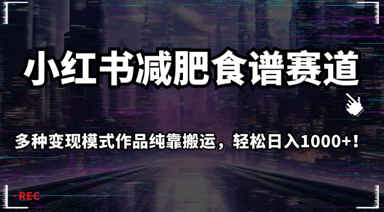 小红书减肥食谱赛道，多种变现模式作品纯靠搬运，轻松日入1000+！【揭秘】-稀缺资源库
