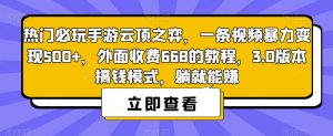 热门必玩手游云顶之弈,一条视频暴力变现500+,外面收费668的教程,3.0版本搞钱模式,躺就能赚-稀缺资源库