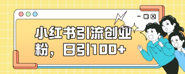 小红书引流创业粉，日引100+【揭秘】-稀缺资源库