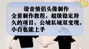谐音情侣头像制作全套制作教程,超级稳定持久的项目,公域私域双变现,小白也能上手【揭秘】-稀缺资源库
