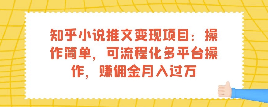 知乎小说推文变现项目：操作简单，可流程化多平台操作，赚佣金月入过万-稀缺资源库