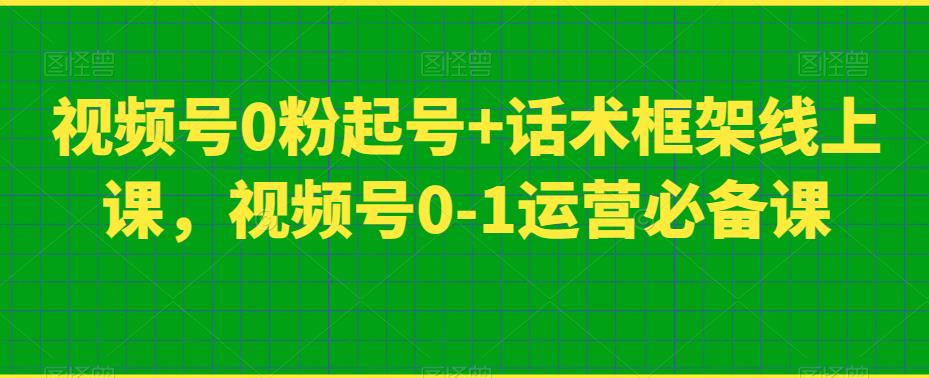 视频号0粉起号+话术框架线上课，视频号0-1运营必备课-稀缺资源库