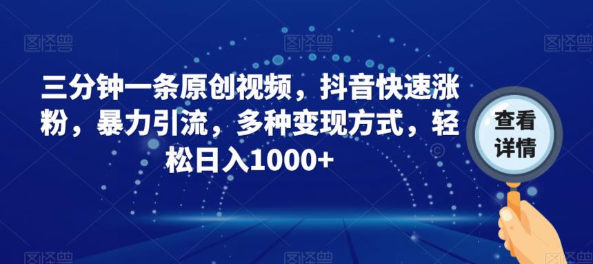 三分钟一条原创视频，抖音快速涨粉，暴力引流，多种变现方式，轻松日入1000+【揭秘】-稀缺资源库