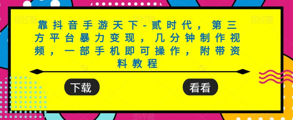 靠抖音手游天下-贰时代，第三方平台暴力变现，几分钟制作视频，一部手机即可操作，附带资料教程-稀缺资源库