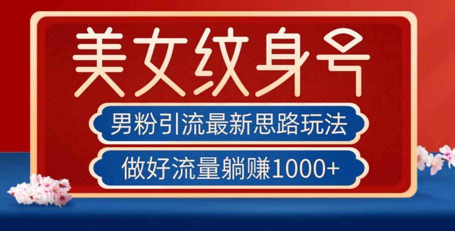 男粉引流最新思路玩法，美女纹身号，做好流量躺赚1000+【揭秘】-稀缺资源库