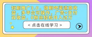短剧推广3.0,微剧吧渠道高收益,多平台可操作,广告+支付双收益,0粉丝轻松月入过万【揭秘】-稀缺资源库