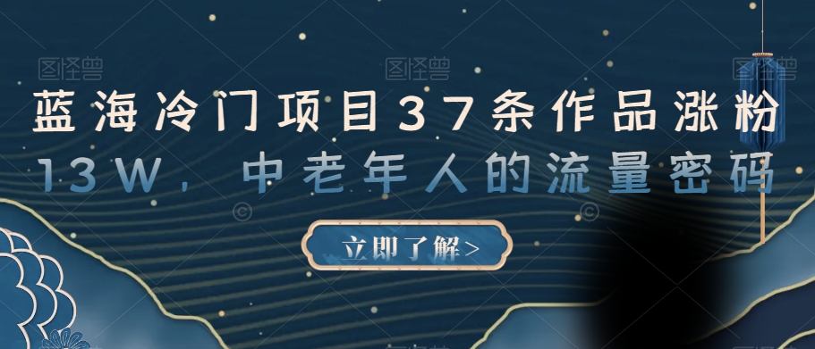 蓝海冷门项目37条作品涨粉13W，中老年人的流量密码【揭秘】-稀缺资源库