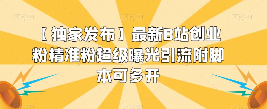 【独家发布】最新B站创业粉精准粉超级曝光引流附脚本可多开【揭秘】-稀缺资源库