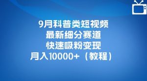 9月科普类短视频最新细分赛道,快速吸粉变现,月入10000+(详细教程)-稀缺资源库